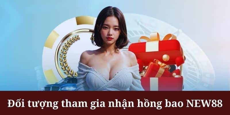 Nhận hồng bao NEW88 được áp dụng cho mọi đối tượng khách hàng