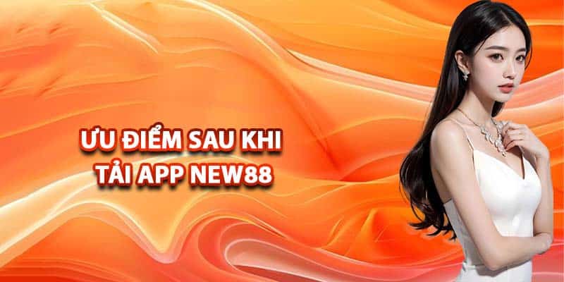 Đặc điểm vượt trội khi sử dụng app NEW88